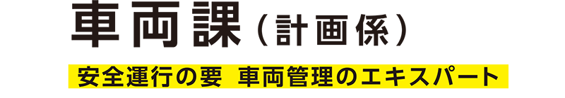 車両課（計画係）─安全運行の要。車両管理のエキスパート。